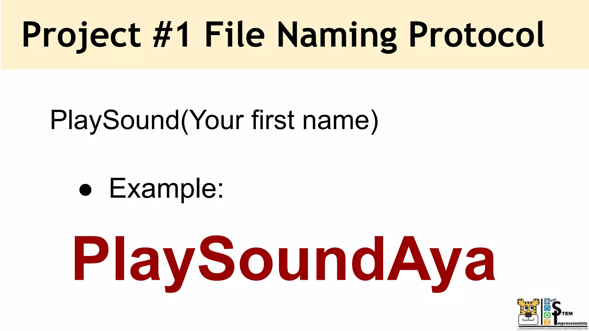 Project #1 File Naming Protocol
PlaySound(Your first name)
● Example:
PlaySoundAya
 