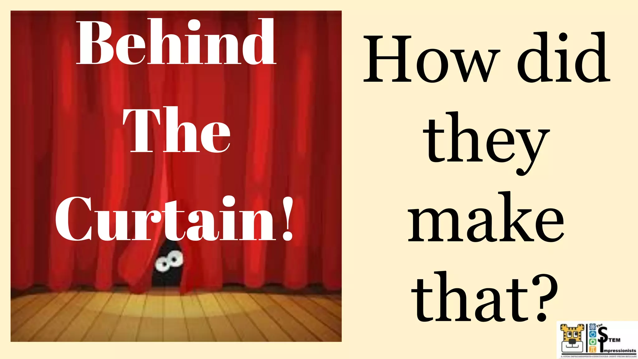 How did
they
make
that?
Behind
The
Curtain!
 