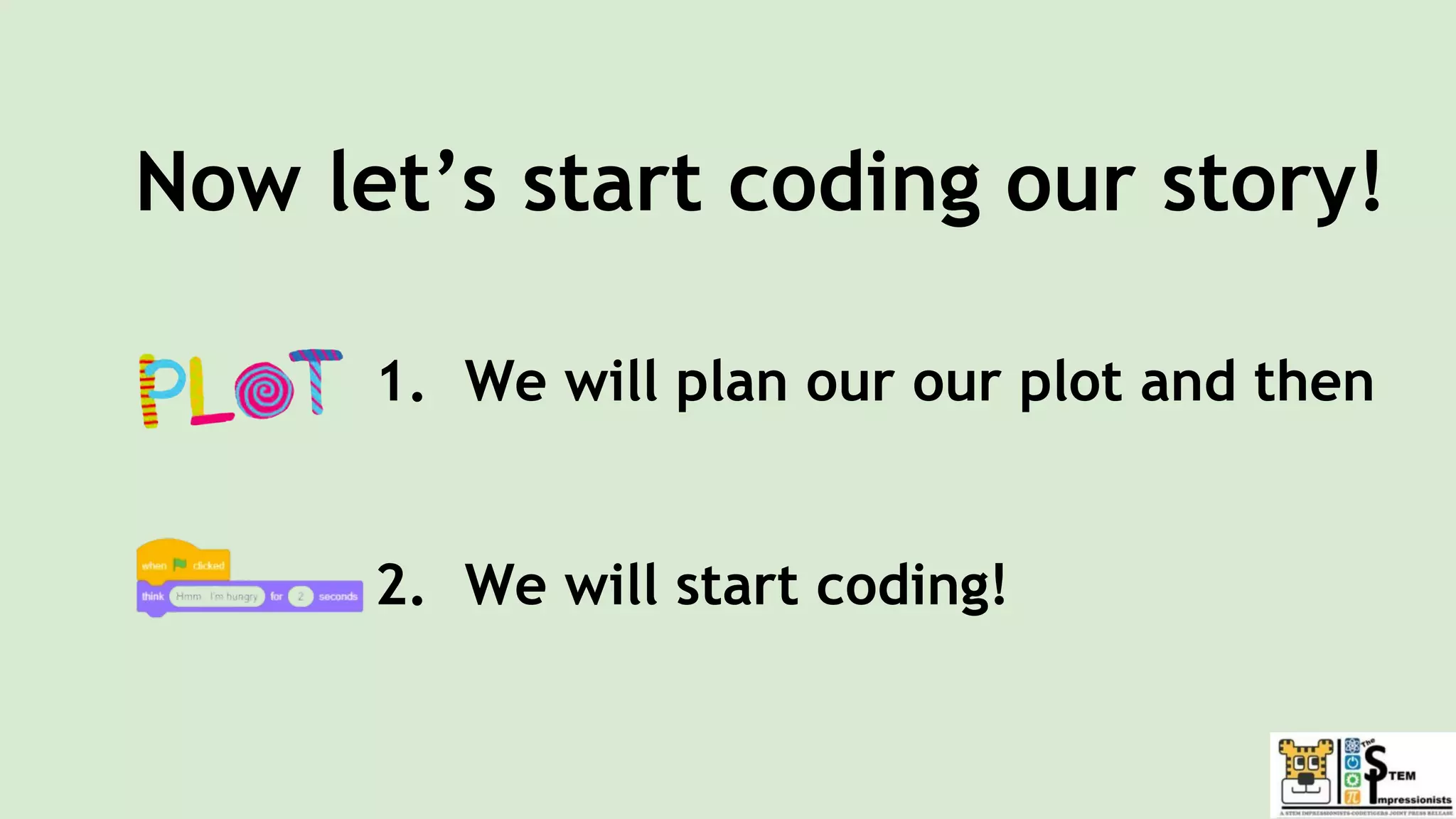 1. We will plan our our plot and then
2. We will start coding!
Now let’s start coding our story!
 