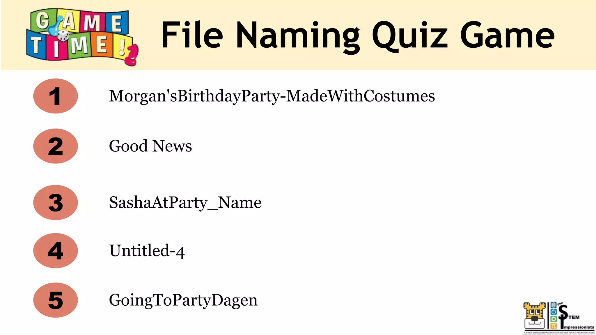 File Naming Quiz Game
Morgan'sBirthdayParty-MadeWithCostumes
Good News
Untitled-4
SashaAtParty_Name
1
2
3
4
5 GoingToPartyDagen
 