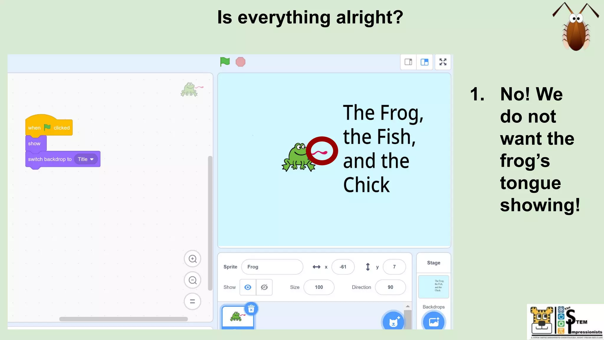 Is everything alright?
1. No! We
do not
want the
frog’s
tongue
showing!
 