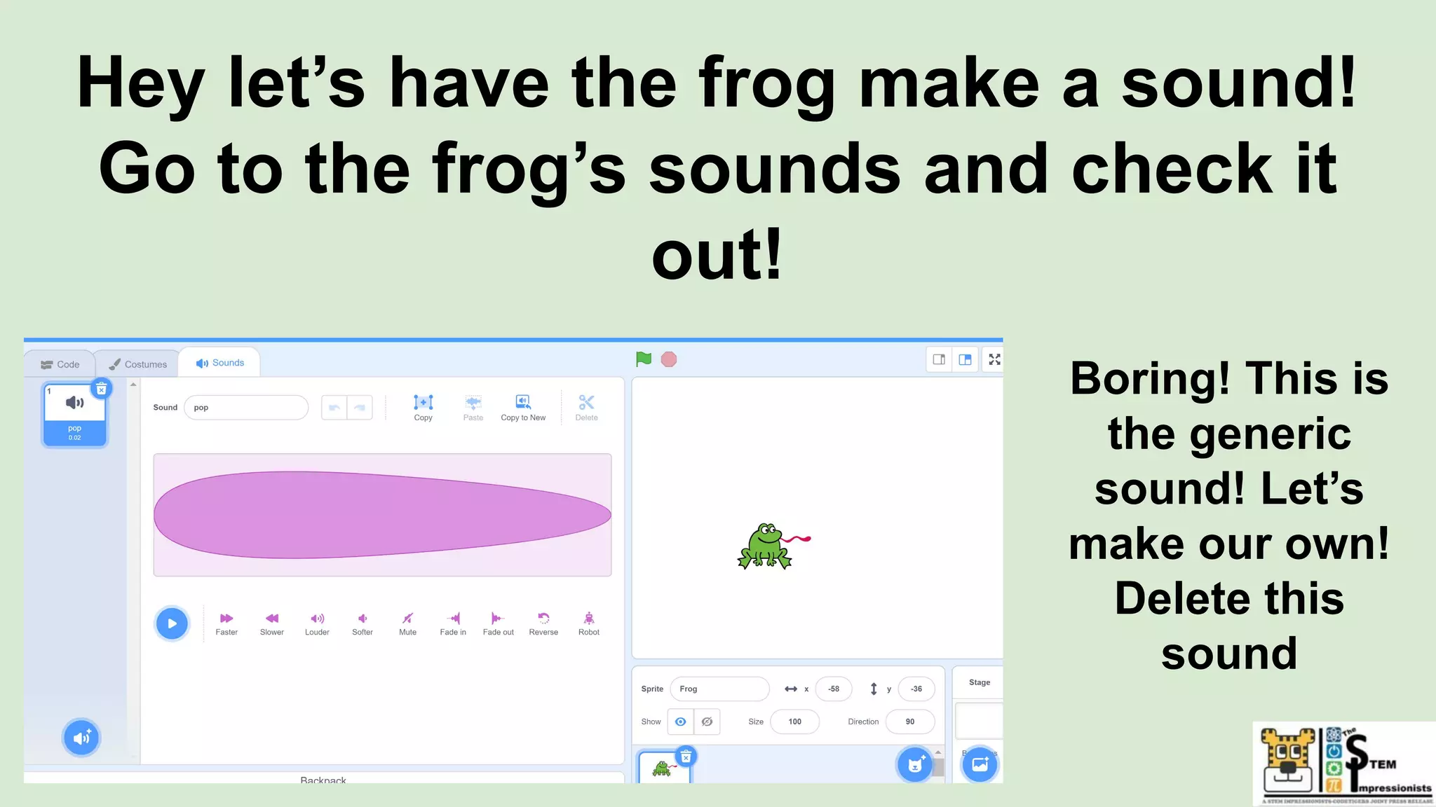 Hey let’s have the frog make a sound!
Go to the frog’s sounds and check it
out!
Boring! This is
the generic
sound! Let’s
make our own!
Delete this
sound
 