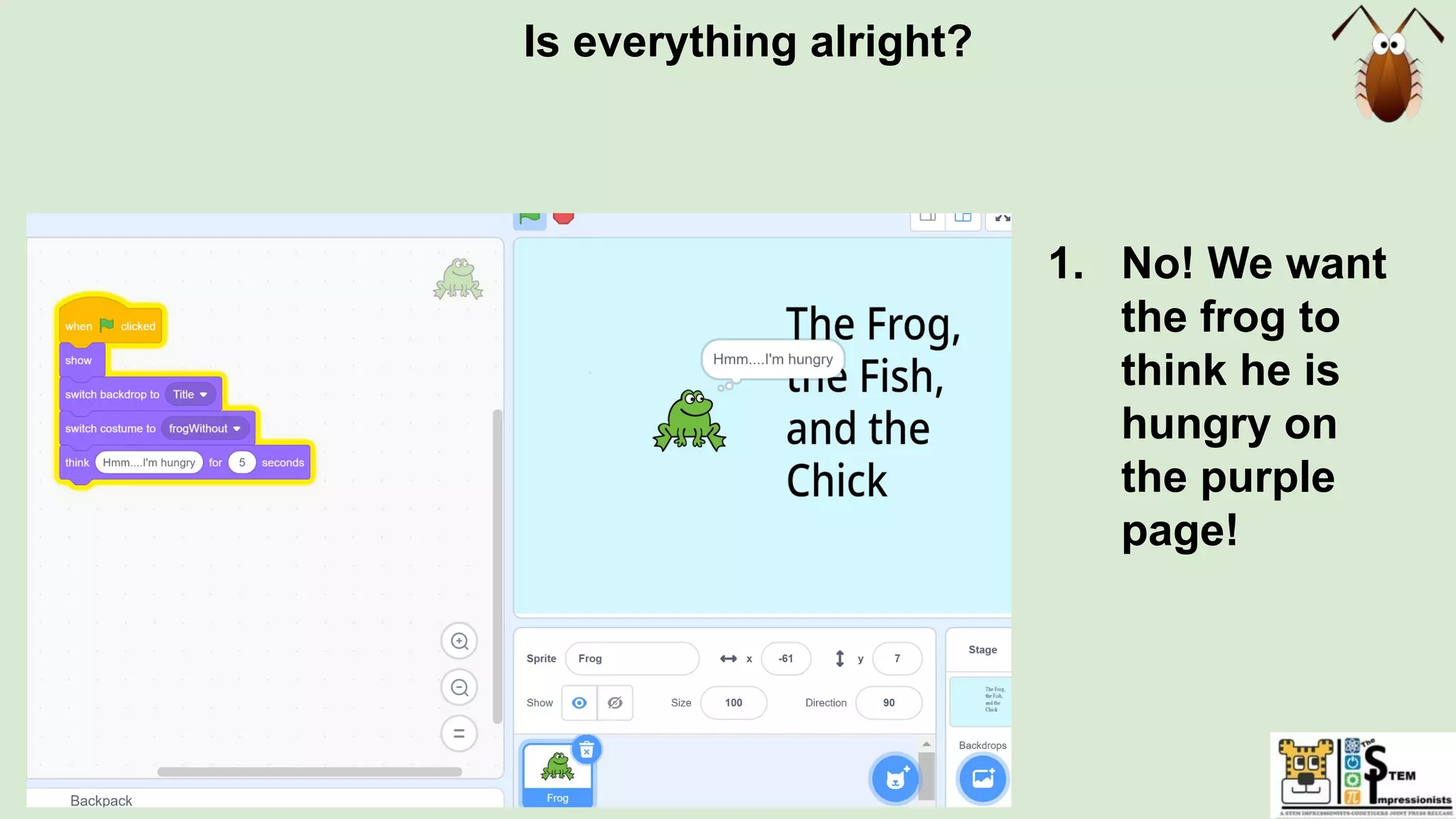 Is everything alright?
1. No! We want
the frog to
think he is
hungry on
the purple
page!
 