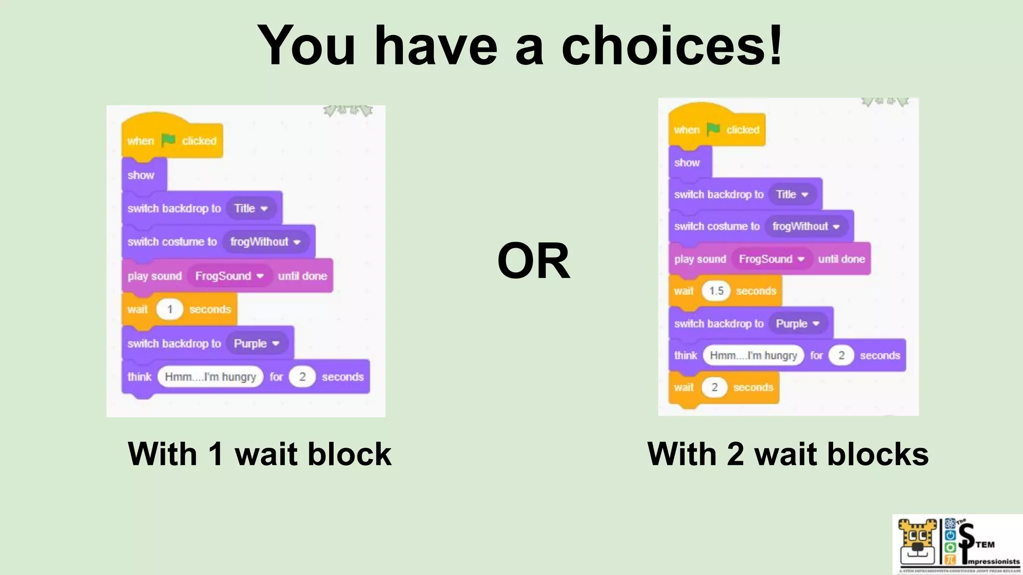 You have a choices!
With 1 wait block With 2 wait blocks
OR
 