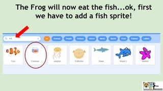 The Frog will now eat the fish...ok, first
we have to add a fish sprite!
 