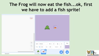 The Frog will now eat the fish...ok, first
we have to add a fish sprite!
 