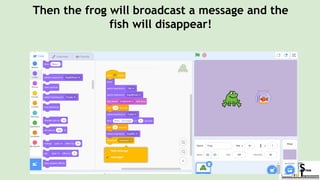 Then the frog will broadcast a message and the
fish will disappear!
 