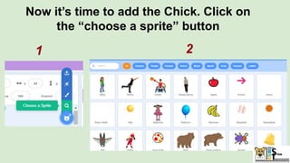 Now it’s time to add the Chick. Click on
the “choose a sprite” button
1 2
 