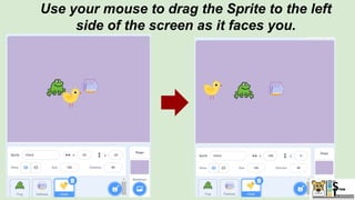 Use your mouse to drag the Sprite to the left
side of the screen as it faces you.
 
