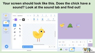 Your screen should look like this. Does the chick have a
sound? Look at the sound tab and find out!
 
