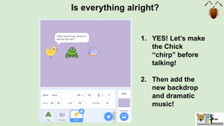 Is everything alright?
1. YES! Let’s make
the Chick
“chirp” before
talking!
2. Then add the
new backdrop
and dramatic
music!
 