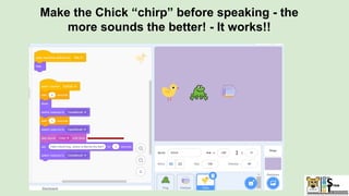 Make the Chick “chirp” before speaking - the
more sounds the better! - It works!!
 