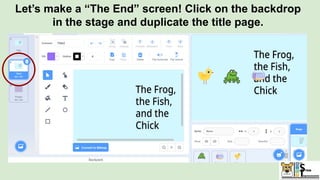 Let’s make a “The End” screen! Click on the backdrop
in the stage and duplicate the title page.
 