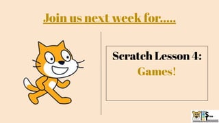 Scratch Lesson 4:
Games!
Join us next week for…..
 
