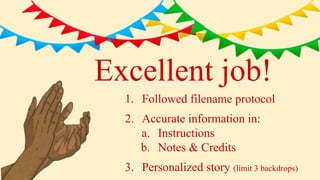 Excellent job!
1. Followed filename protocol
2. Accurate information in:
a. Instructions
b. Notes & Credits
3. Personalized story (limit 3 backdrops)
 