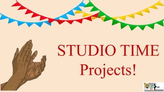STUDIO TIME
Projects!
 