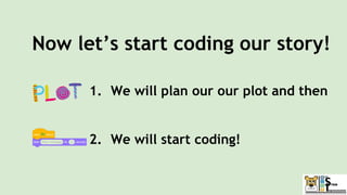 1. We will plan our our plot and then
2. We will start coding!
Now let’s start coding our story!
 