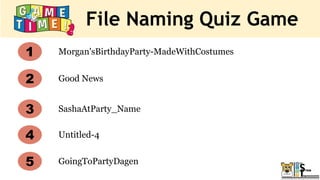 File Naming Quiz Game
Morgan'sBirthdayParty-MadeWithCostumes
Good News
Untitled-4
SashaAtParty_Name
1
2
3
4
5 GoingToPartyDagen
 