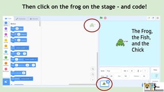 Then click on the frog on the stage - and code!
 