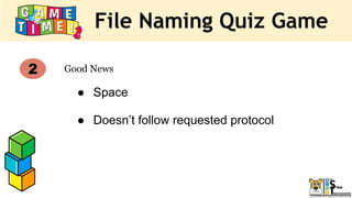 File Naming Quiz Game
Good News
2
● Space
● Doesn’t follow requested protocol
 
