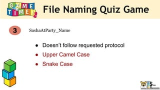 File Naming Quiz Game
SashaAtParty_Name
3
● Doesn’t follow requested protocol
● Upper Camel Case
● Snake Case
 