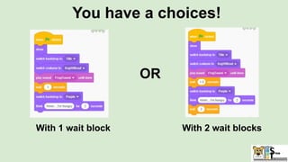You have a choices!
With 1 wait block With 2 wait blocks
OR
 