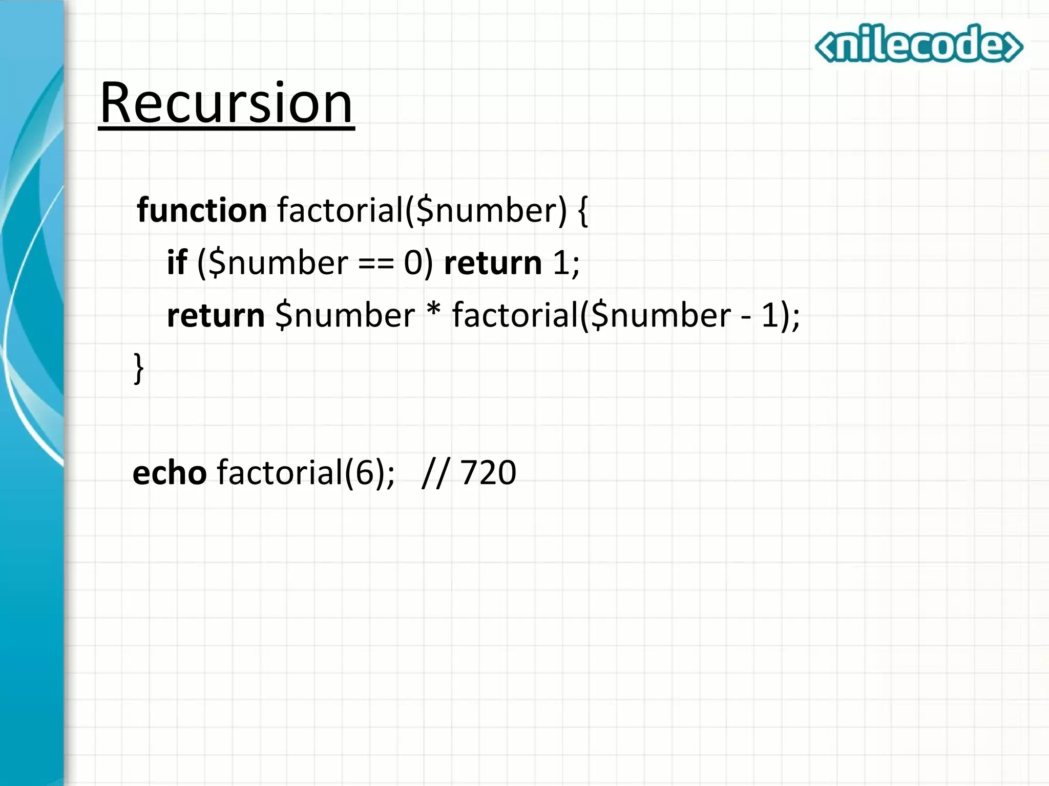 Recursion
function factorial($number) {
if ($number == 0) return 1;
return $number * factorial($number - 1);
}
echo factorial(6); // 720
 