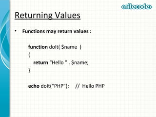 Returning Values
• Functions may return values :
function doIt( $name )
{
return “Hello ” . $name;
}
echo doIt(“PHP”); // Hello PHP
 