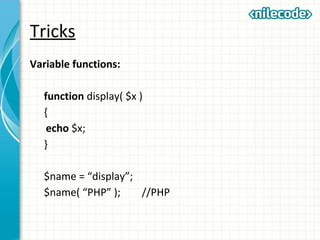 Tricks
Variable functions:
function display( $x )
{
echo $x;
}
$name = “display”;
$name( “PHP” ); //PHP
 