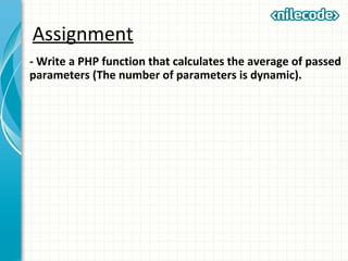 Assignment
- Write a PHP function that calculates the average of passed
parameters (The number of parameters is dynamic).
 