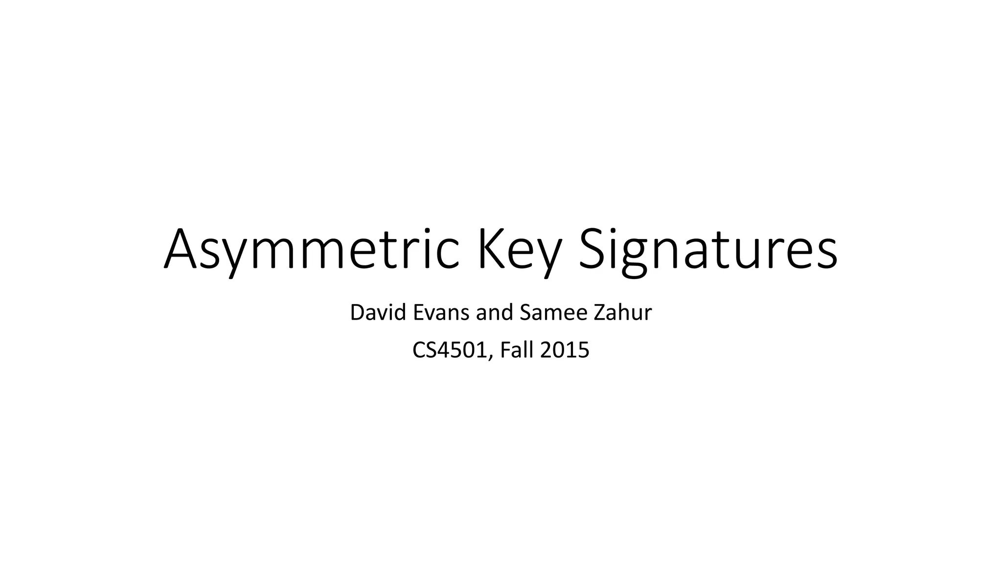 Asymmetric Key Signatures
David Evans and Samee Zahur
CS4501, Fall 2015
 