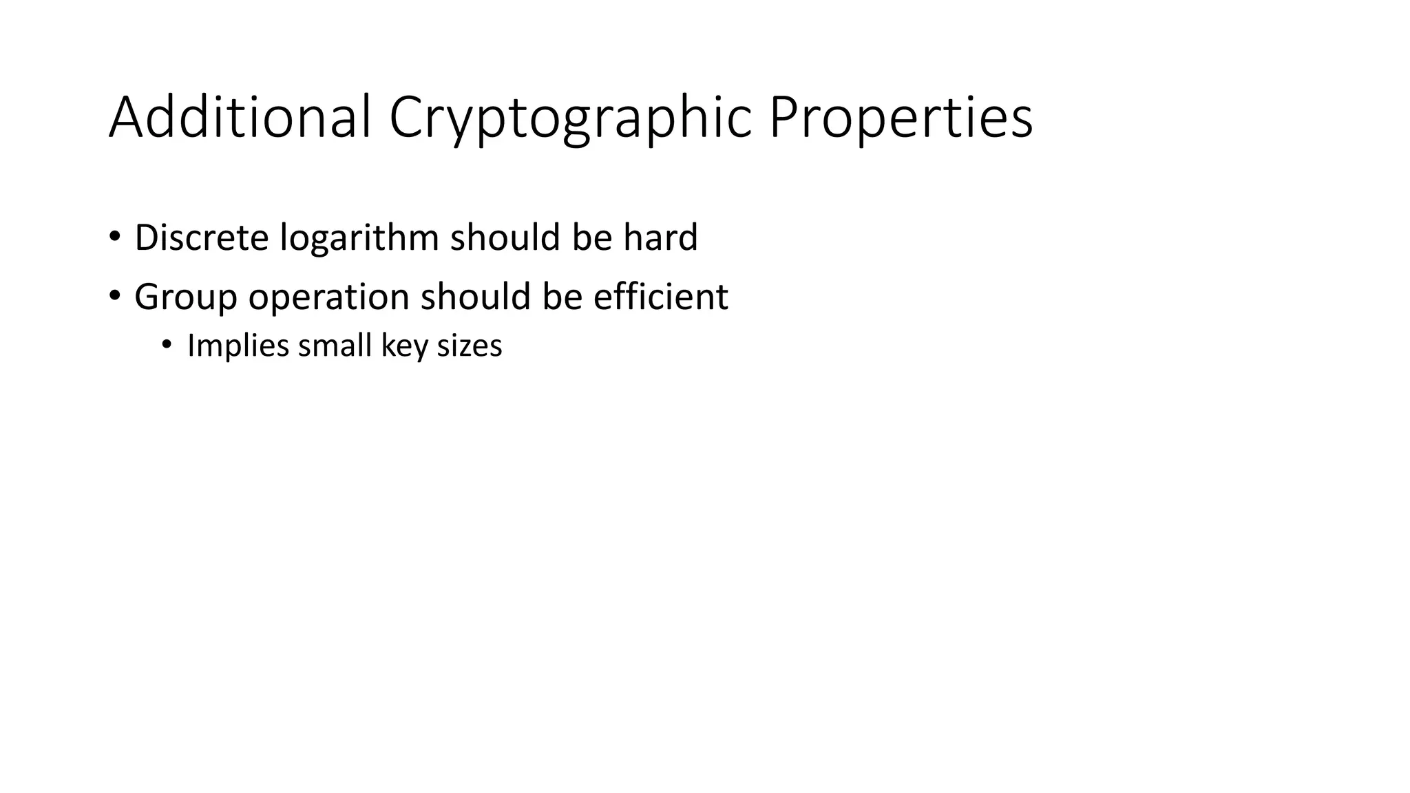 Additional Cryptographic Properties
• Discrete logarithm should be hard
• Group operation should be efficient
• Implies small key sizes
 