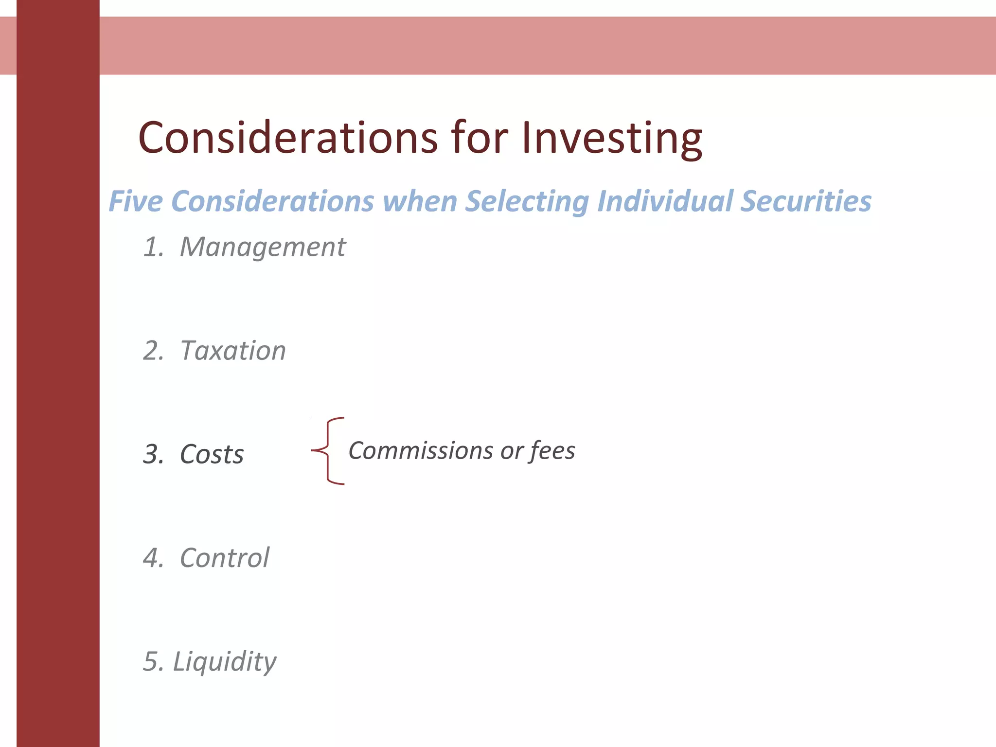 Considerations for Investing
1. Management
2. Taxation
3. Costs
4. Control
5. Liquidity
Five Considerations when Selecting Individual Securities
Commissions or fees
 