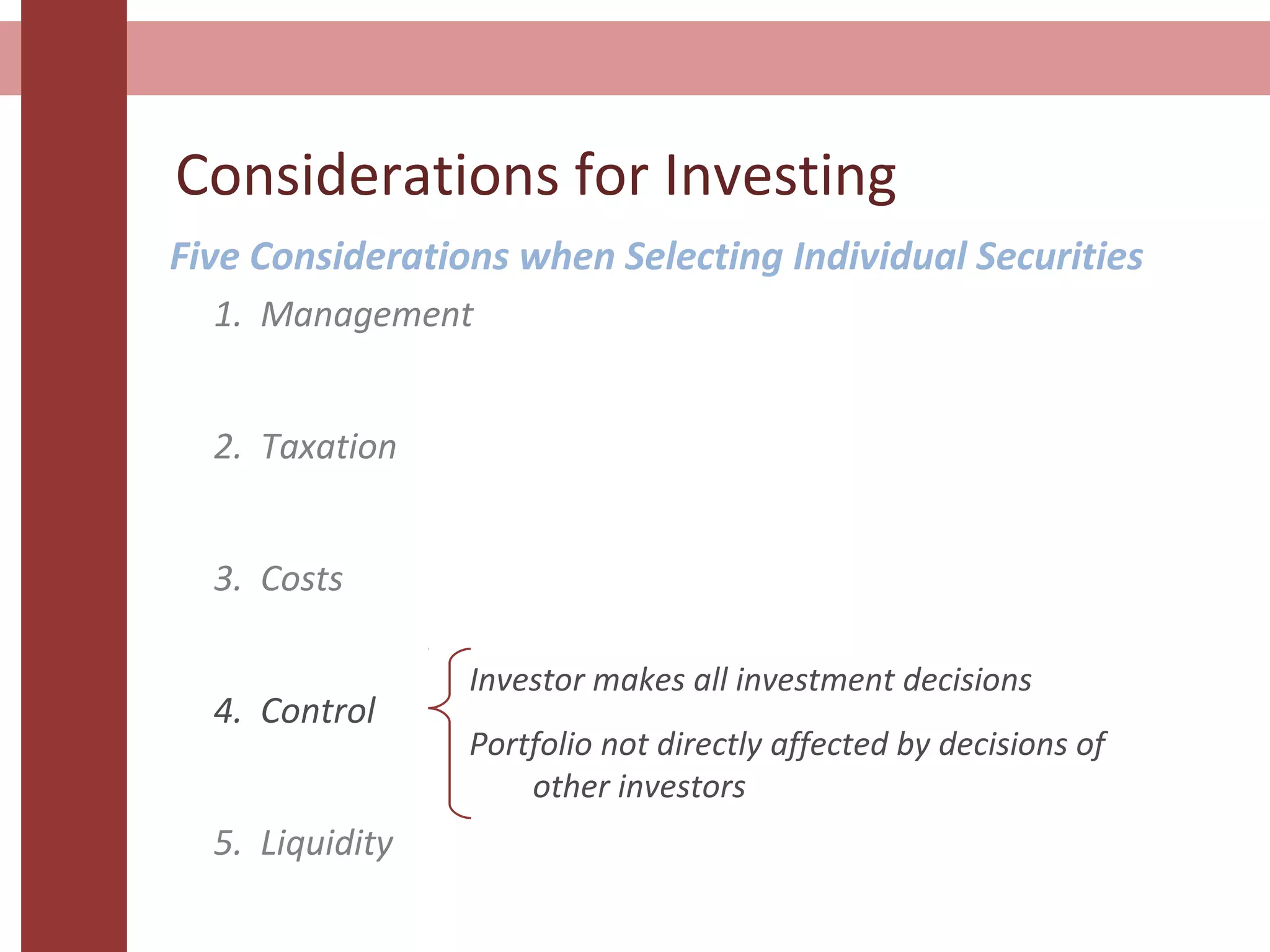 Considerations for Investing
Five Considerations when Selecting Individual Securities
Investor makes all investment decisions
Portfolio not directly affected by decisions of
other investors
1. Management
2. Taxation
3. Costs
4. Control
5. Liquidity
 