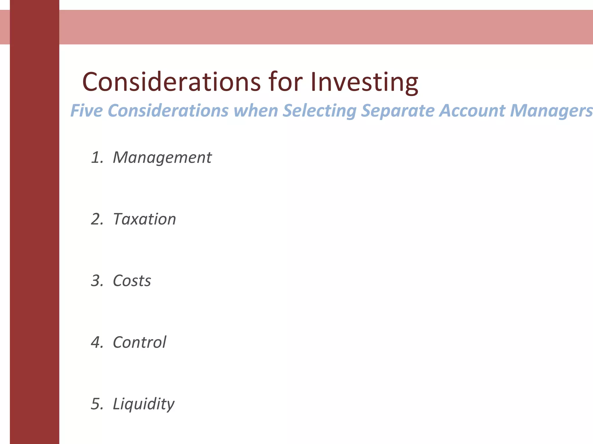 Considerations for Investing
1. Management
2. Taxation
3. Costs
4. Control
5. Liquidity
Five Considerations when Selecting Separate Account Managers
 