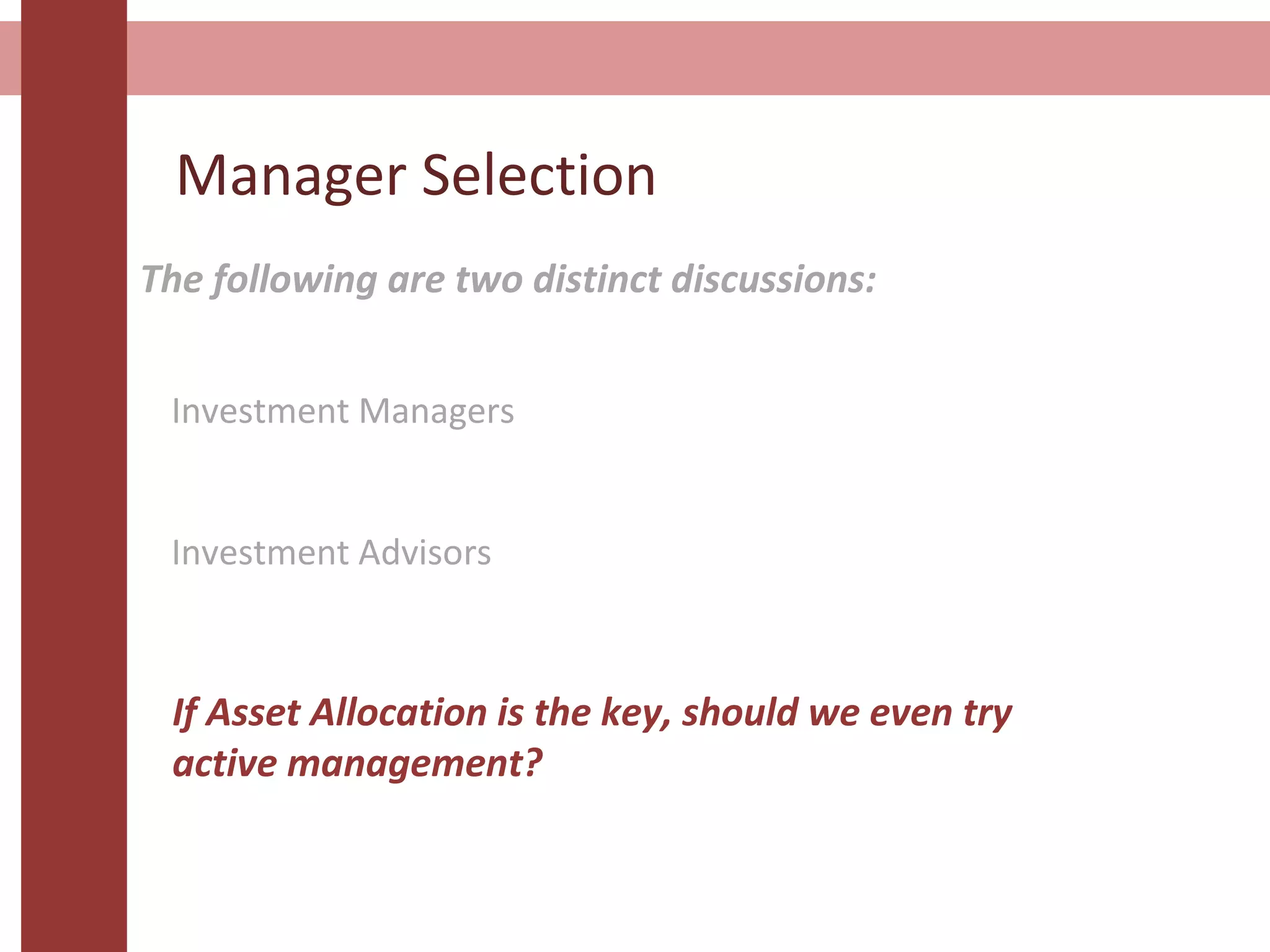 Manager Selection
The following are two distinct discussions:
Investment Managers
Investment Advisors
If Asset Allocation is the key, should we even try
active management?
 