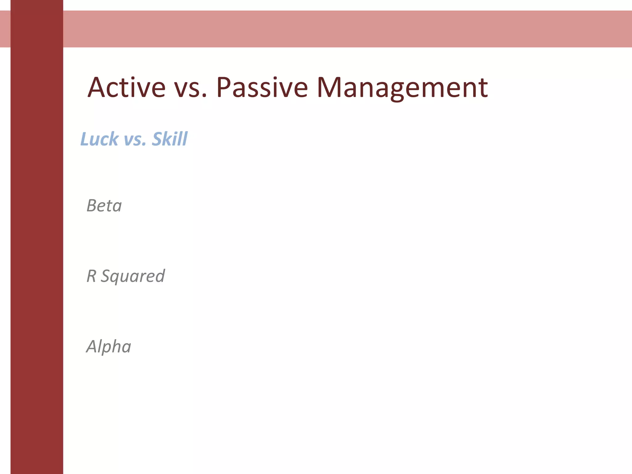 Active vs. Passive Management
Luck vs. Skill
Beta
R Squared
Alpha
 