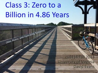 Class 3: Zero to a
Billion in 4.86 Years
cs4414 Fall 2013
University of Virginia
David Evans
 