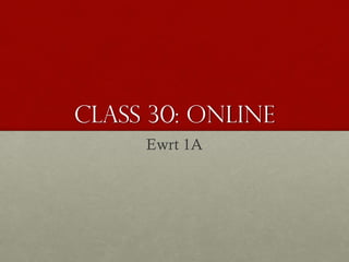 Class 30: OnLine
Ewrt 1A
 