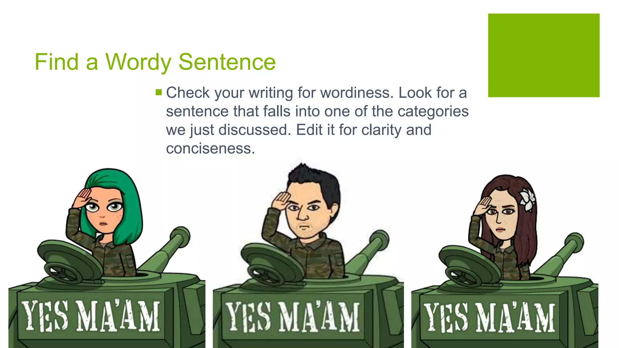 Find a Wordy Sentence
 Check your writing for wordiness. Look for a
sentence that falls into one of the categories
we just discussed. Edit it for clarity and
conciseness.
 