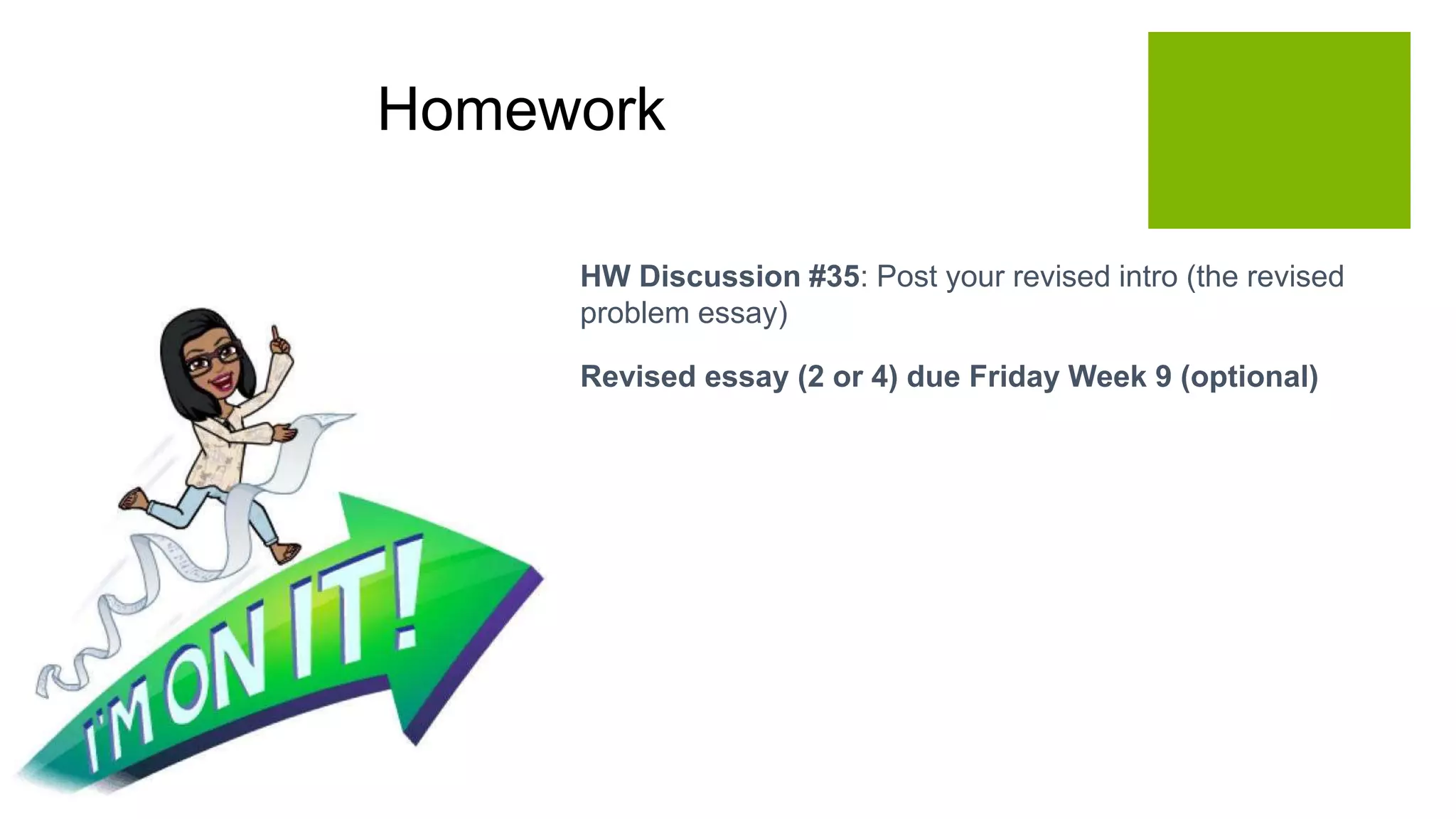  HW Discussion #35: Post your revised intro (the revised
problem essay)
 Revised essay (2 or 4) due Friday Week 9 (optional)
Homework
 
