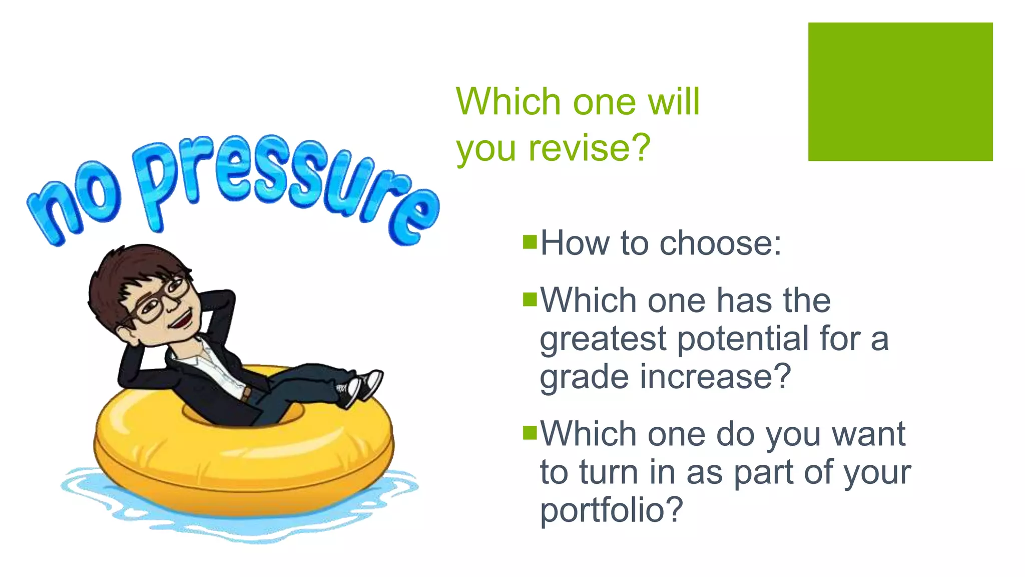 Which one will
you revise?
How to choose:
Which one has the
greatest potential for a
grade increase?
Which one do you want
to turn in as part of your
portfolio?
 
