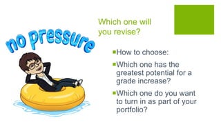 Which one will
you revise?
How to choose:
Which one has the
greatest potential for a
grade increase?
Which one do you want
to turn in as part of your
portfolio?
 