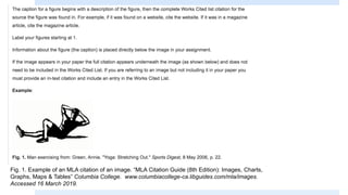 Fig. 1. Example of an MLA citation of an image. “MLA Citation Guide (8th Edition): Images, Charts,
Graphs, Maps & Tables” Columbia College. www.columbiacollege-ca.libguides.com/mla/images.
Accessed 16 March 2019.
 