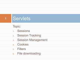 Topic:
1. Sessions
2. Session Tracking
3. Session Management
4. Cookies
5. Filters
6. File downloading
Servlets1
 
