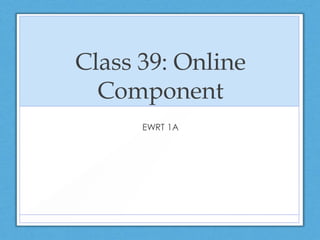 Class 39: Online
  Component
      EWRT 1A
 