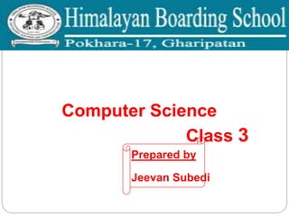 Computer Science
Class 3
Prepared by
Jeevan Subedi
 