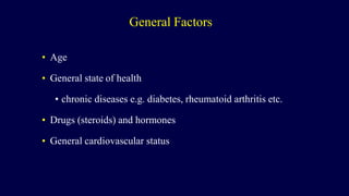 General Factors
• Age
• General state of health
• chronic diseases e.g. diabetes, rheumatoid arthritis etc.
• Drugs (steroids) and hormones
• General cardiovascular status
 
