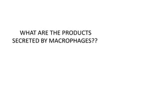 WHAT ARE THE PRODUCTS
SECRETED BY MACROPHAGES??
 