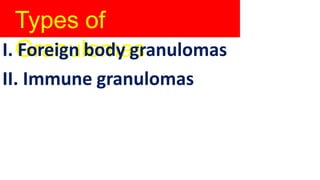 Types of
Granulomas
I. Foreign body granulomas
II. Immune granulomas
 